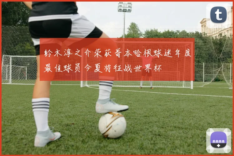 铃木淳之介荣获哥本哈根球迷年度最佳球员今夏将征战世界杯