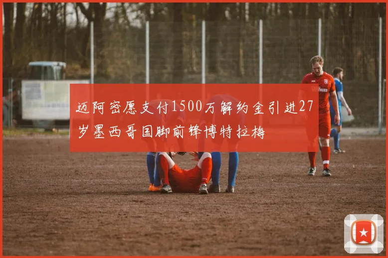 迈阿密愿支付1500万解约金引进27岁墨西哥国脚前锋博特拉梅
