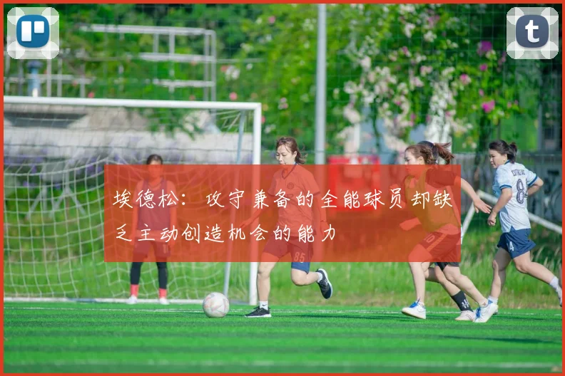 埃德松：攻守兼备的全能球员却缺乏主动创造机会的能力
