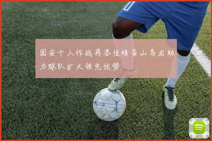 国安十人作战再添佳绩黄山乌龙助力球队扩大领先优势