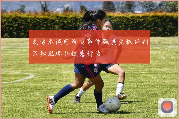 麦肯尼谈巴洛贡事件强调无权评判只知犯规非故意行为