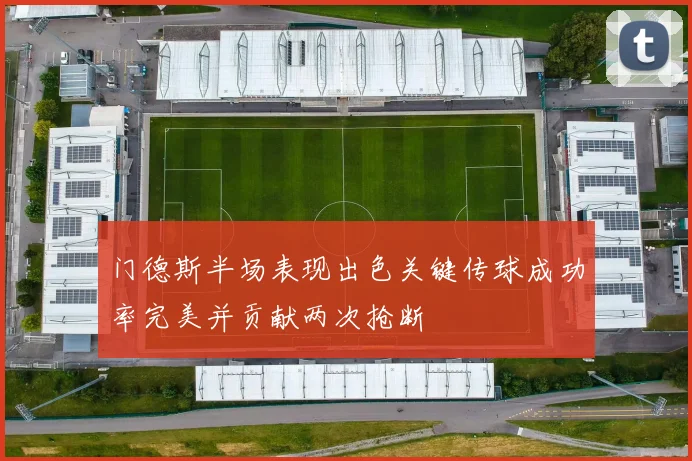 门德斯半场表现出色关键传球成功率完美并贡献两次抢断