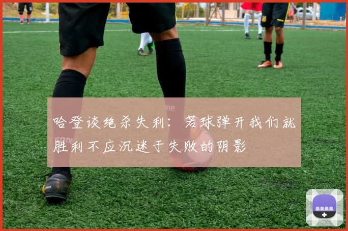 哈登谈绝杀失利：若球弹开我们就胜利不应沉迷于失败的阴影