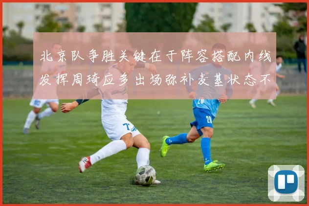北京队争胜关键在于阵容搭配内线发挥周琦应多出场弥补麦基状态不足