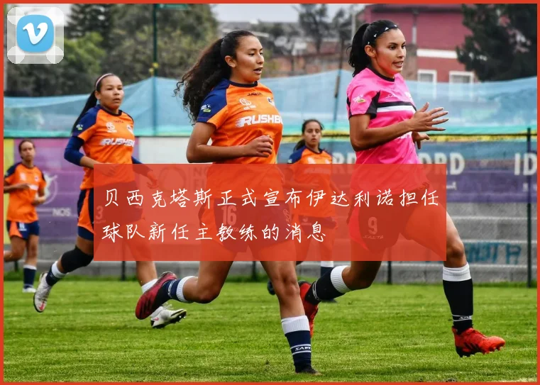 贝西克塔斯正式宣布伊达利诺担任球队新任主教练的消息