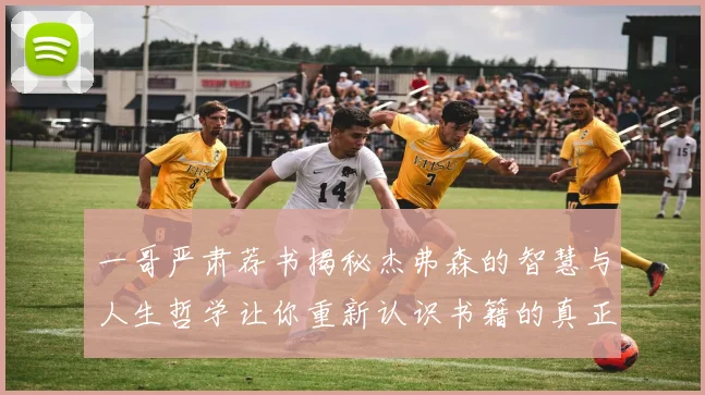 一哥严肃荐书揭秘杰弗森的智慧与人生哲学让你重新认识书籍的真正价值