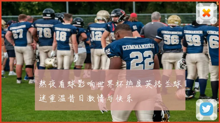 熬夜看球影响世界杯热度英格兰球迷重温昔日激情与快乐