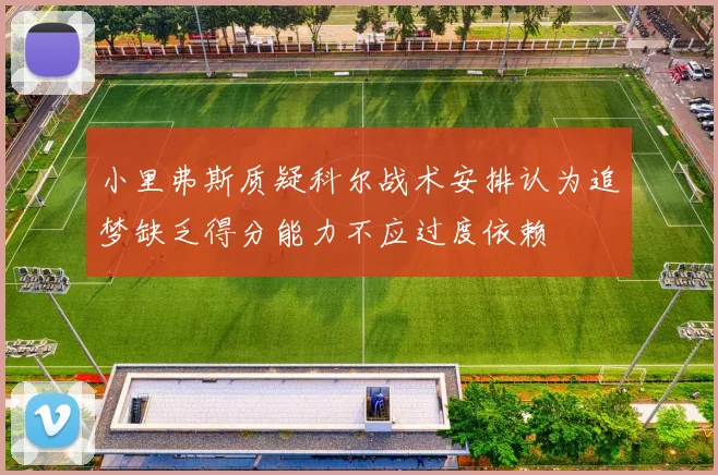 小里弗斯质疑科尔战术安排认为追梦缺乏得分能力不应过度依赖